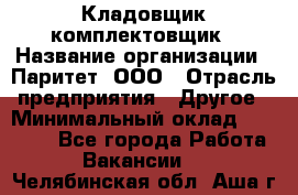 Кладовщик-комплектовщик › Название организации ­ Паритет, ООО › Отрасль предприятия ­ Другое › Минимальный оклад ­ 20 000 - Все города Работа » Вакансии   . Челябинская обл.,Аша г.